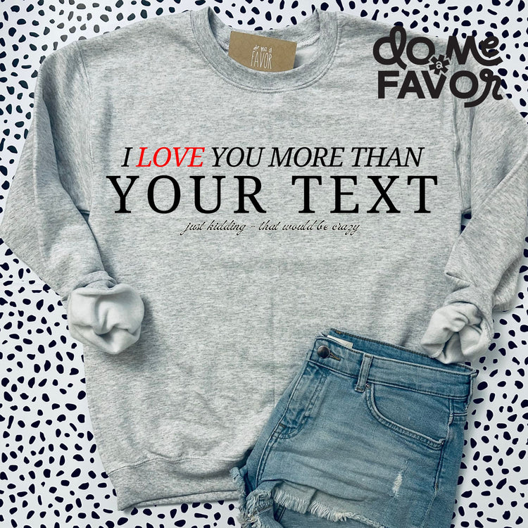 DESIGN YOUR OWN I love you more than