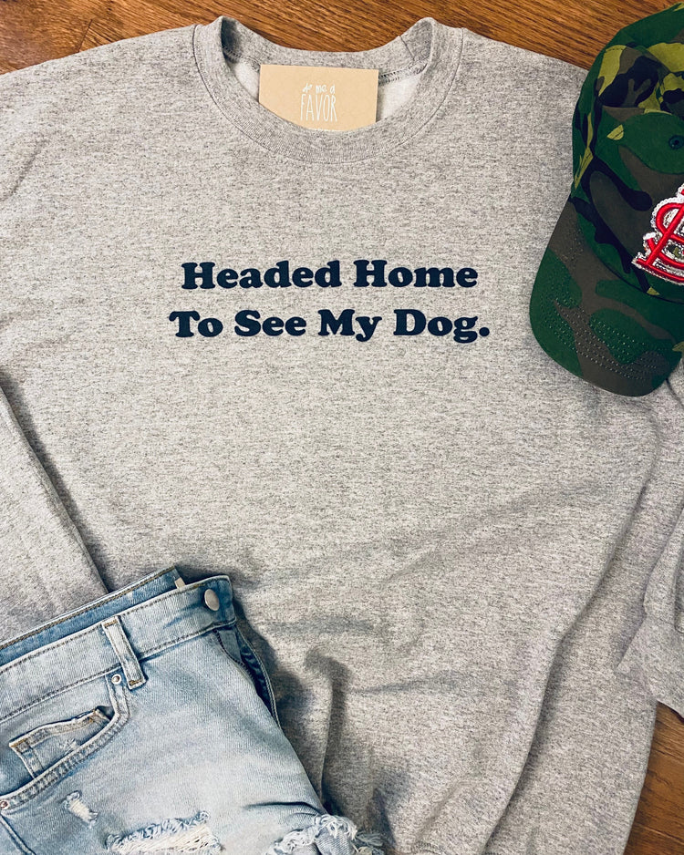 Headed Home to See My Dog Sweatshirt
